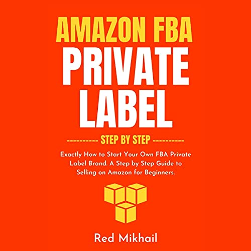 Amazon FBA Private Label – Step by Step: Exactly How to Start Your Own FBA Private Label Brand. A Step by Step Guide to Selling on Amazon for Beginners (Fulfillment by Amazon Business)