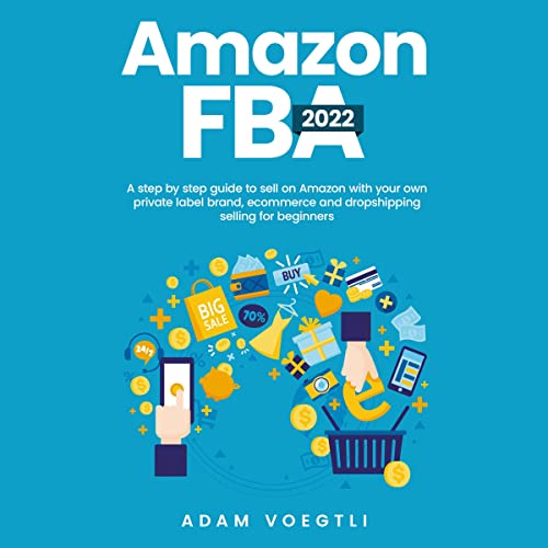 Amazon FBA 2022: A Step-by-Step Guide to Sell on Amazon with Your Own Private Label Brand, Ecommerce and Dropshipping Selling for Beginners