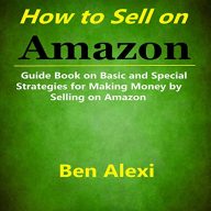 How to Sell on Amazon: Guide Book on Basic and Special Strategies for Making Money by Selling on Amazon