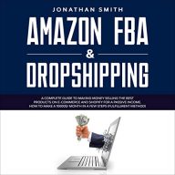Amazon FBA & Dropshipping: A Complete Guide to Making Money Selling the Best Products on E-Commerce and Shopify for a Passive Income. How to Make a 10,000$/ Month in a Few Steps (Fulfillment Method)