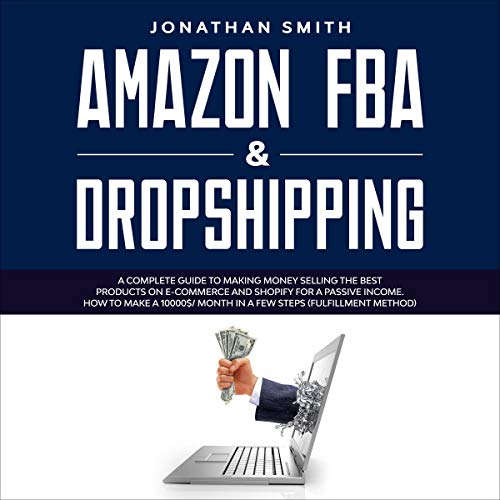 Amazon FBA & Dropshipping: A Complete Guide to Making Money Selling the Best Products on E-Commerce and Shopify for a Passive Income. How to Make a 10,000$/ Month in a Few Steps (Fulfillment Method)