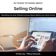 50 Things to Know About Selling Online: Everything You Ever Wanted to Know About Selling Your Items Online