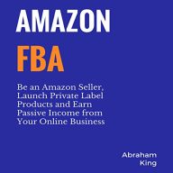 Amazon FBA: Be an Amazon Seller, Launch Private Label Products and Earn Passive Income from Your Online Business
