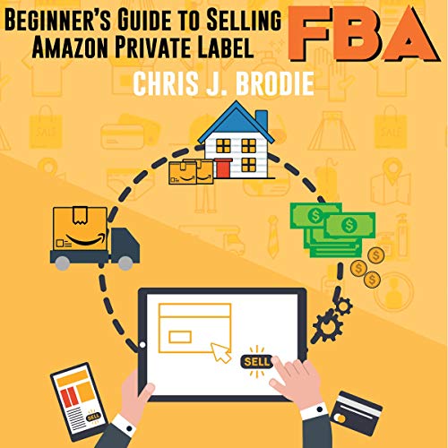 Beginner’s Guide to Selling Amazon Private Label FBA: Create Successful E-Commerce Business Launch Your First Product and Make Extra Passive Income: Entrepreneurial Pursuits, Book 1