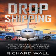 Dropshipping: 6 Steps to Start a Successful Dropship Ecommerce Business and Optimization Strategies to 10x Your Store Profits