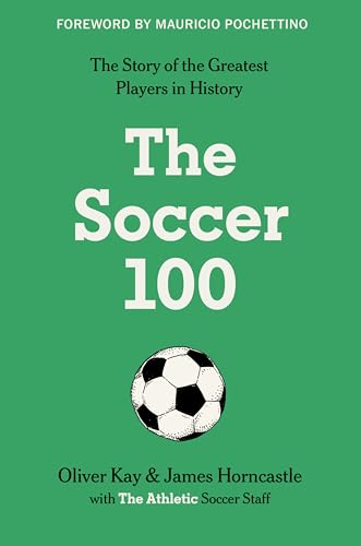 The Soccer 100: Vivid Portraits and Stories of the Beautiful Game’s Greatest from The Athletic (Sports series, 3)