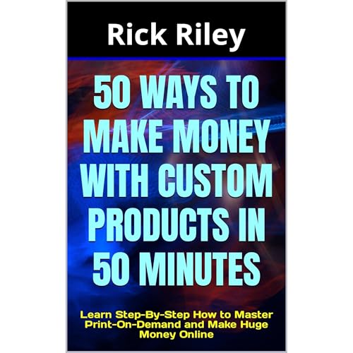 50 Ways to Make Money with Custom Products in 50 Minutes: Learn Step-By-Step How to Master Print-On-Demand and Make Huge Money Online