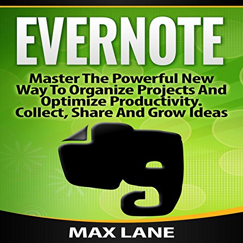 Evernote: Master the Powerful New Way to Organize Projects and Optimize Productivity – Collect, Share, and Grow Ideas