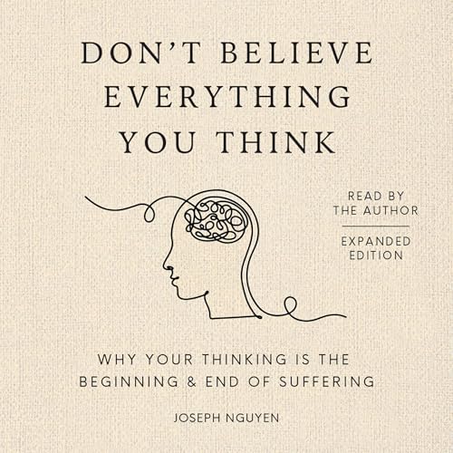 Don’t Believe Everything You Think (Expanded Edition): Why Your Thinking Is The Beginning & End Of Suffering